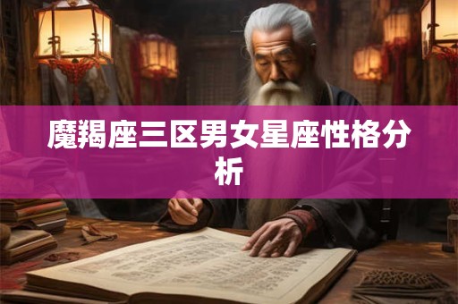 魔羯座三区男女星座性格分析 魔羯座三区男女星座性格分析