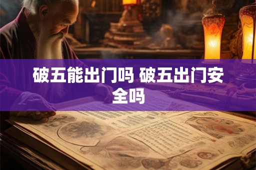 破五能出门吗 破五出门安全吗