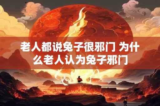 老人都说兔子很邪门 为什么老人认为兔子邪门
