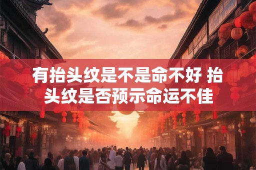 有抬头纹是不是命不好 抬头纹是否预示命运不佳