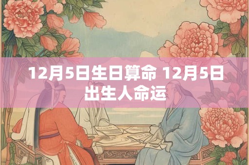12月5日生日算命 12月5日出生人命运