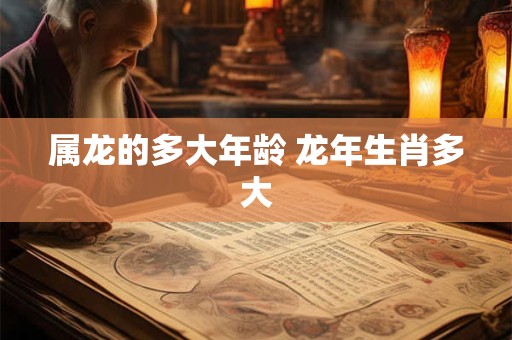 属龙的多大年龄 龙年生肖多大