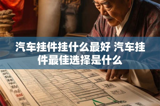 汽车挂件挂什么最好 汽车挂件最佳选择是什么 汽车挂件挂什么最好 汽车挂件最佳选择是什么