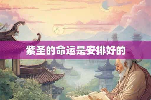 紫圣的命运是安排好的 紫圣的命运是安排好的