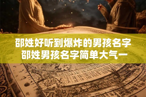 邵姓好听到爆炸的男孩名字 邵姓男孩名字简单大气一点
