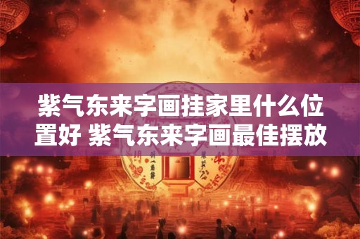 紫气东来字画挂家里什么位置好 紫气东来字画最佳摆放位置在哪