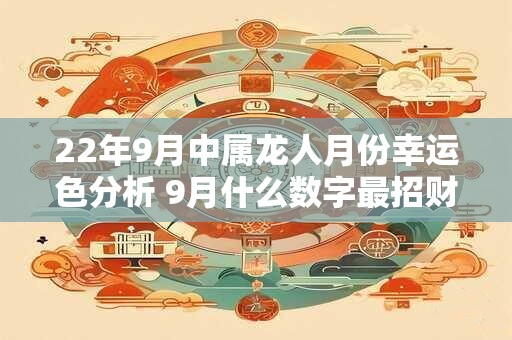 详细阅读:22年9月中属龙人月份幸运色分析 9月什么数字最招财 22年9月中属龙人月份幸运色分析 9月什么数字最招财