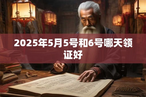 2025年5月5号和6号哪天领证好