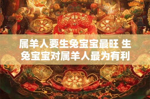 属羊人要生兔宝宝最旺 生兔宝宝对属羊人最为有利