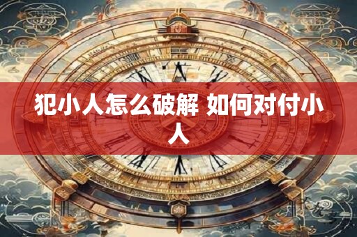 犯小人怎么破解 如何对付小人