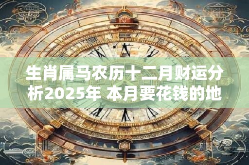 生肖属马农历十二月财运分析2025年 本月要花钱的地方很多