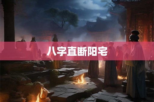 八字直断阳宅