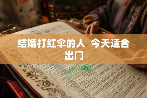 结婚打红伞的人  今天适合出门