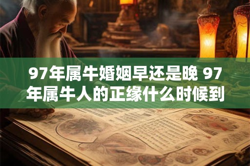 97年属牛婚姻早还是晚 97年属牛人的正缘什么时候到