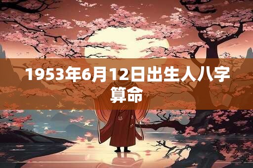 1953年6月12日出生人八字算命