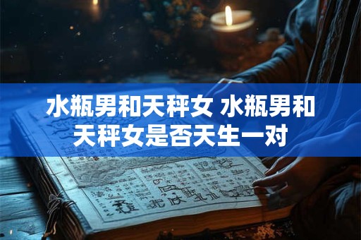 水瓶男和天秤女 水瓶男和天秤女是否天生一对