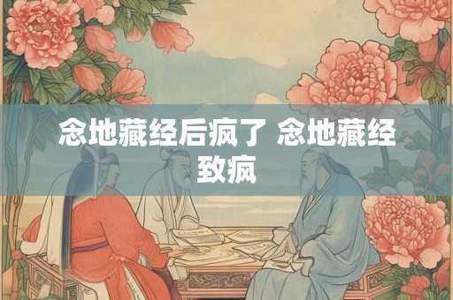 念地藏经后疯了 念地藏经致疯