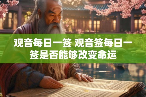 观音每日一签 观音签每日一签是否能够改变命运