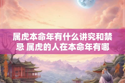 属虎本命年有什么讲究和禁忌 属虎的人在本命年有哪些讲究和禁忌