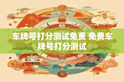 车牌号打分测试免费 免费车牌号打分测试
