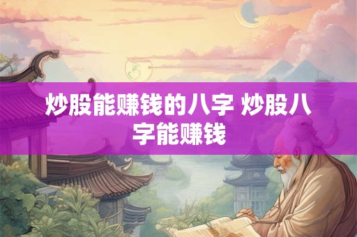 炒股能赚钱的八字 炒股八字能赚钱
