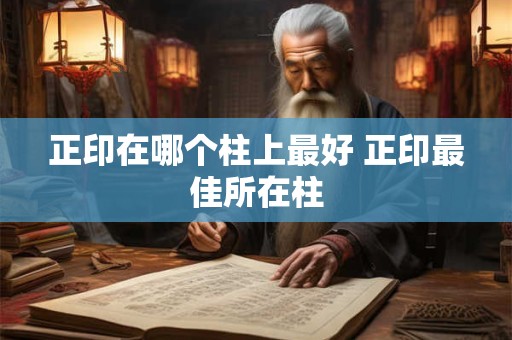 正印在哪个柱上最好 正印最佳所在柱