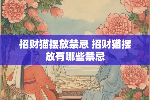 招财猫摆放禁忌 招财猫摆放有哪些禁忌