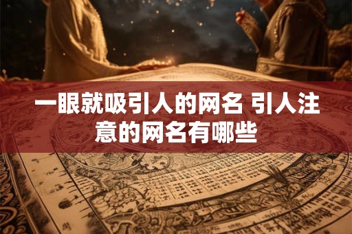 一眼就吸引人的网名 引人注意的网名有哪些