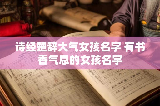 诗经楚辞大气女孩名字 有书香气息的女孩名字