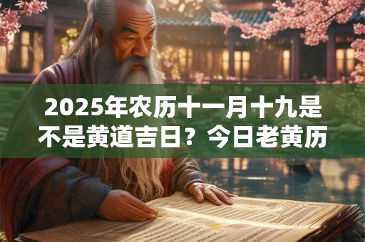 2025年农历十一月十九是不是黄道吉日？今日老黄历卦象？