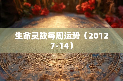 生命灵数每周运势(20127-14) 生命灵数每周运势(20127-14)
