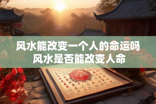 风水能改变一个人的命运吗 风水是否能改变人命