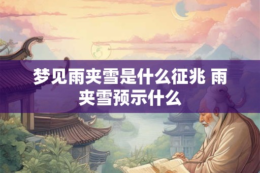 梦见雨夹雪是什么征兆 雨夹雪预示什么