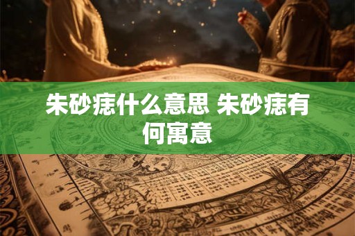朱砂痣什么意思 朱砂痣有何寓意