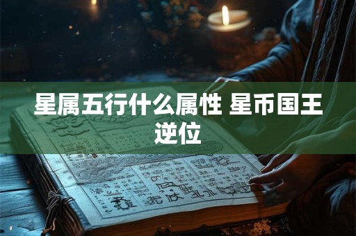 星属五行什么属性 星币国王逆位
