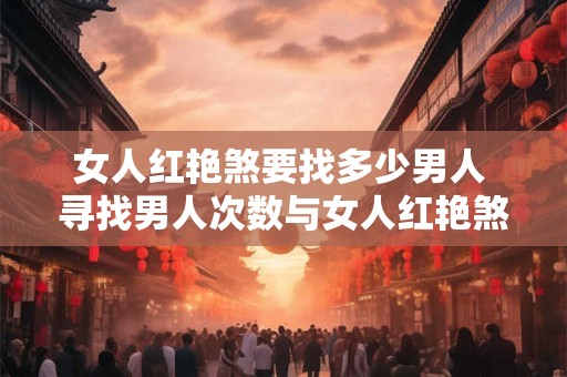 女人红艳煞要找多少男人 寻找男人次数与女人红艳煞有关 女人红艳煞要找多少男人 寻找男人次数与女人红艳煞有关