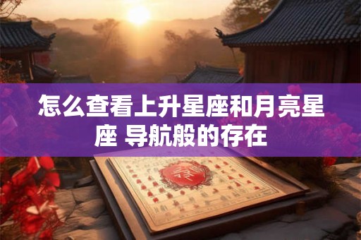 怎么查看上升星座和月亮星座 导航般的存在