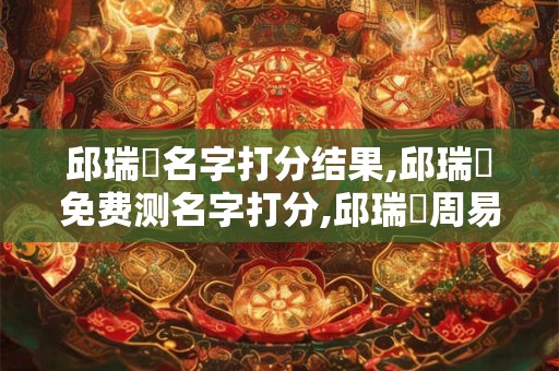 邱瑞凱名字打分结果,邱瑞凱免费测名字打分,邱瑞凱周易免费测名字打分
