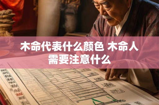 木命代表什么颜色 木命人需要注意什么 木命代表什么颜色 木命人需要注意什么