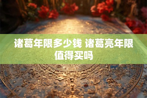 诸葛年限多少钱 诸葛亮年限值得买吗
