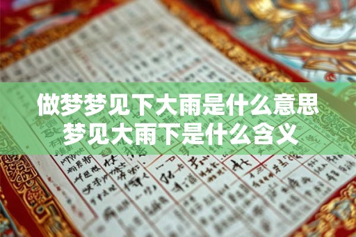 做梦梦见下大雨是什么意思 梦见大雨下是什么含义