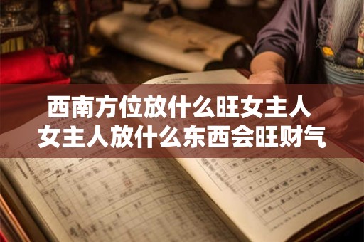 西南方位放什么旺女主人 女主人放什么东西会旺财气