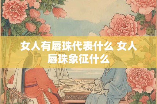 女人有唇珠代表什么 女人唇珠象征什么