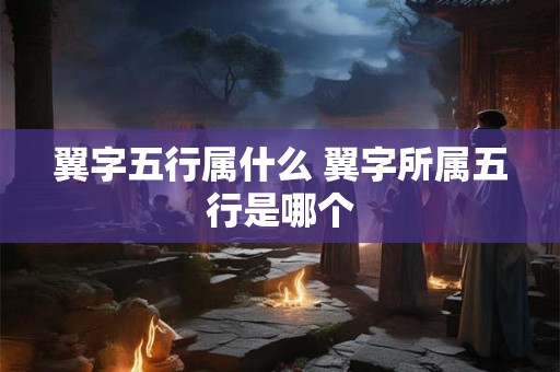 翼字五行属什么 翼字所属五行是哪个