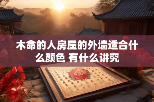 木命的人房屋的外墙适合什么颜色 有什么讲究