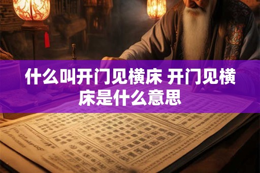 什么叫开门见横床 开门见横床是什么意思