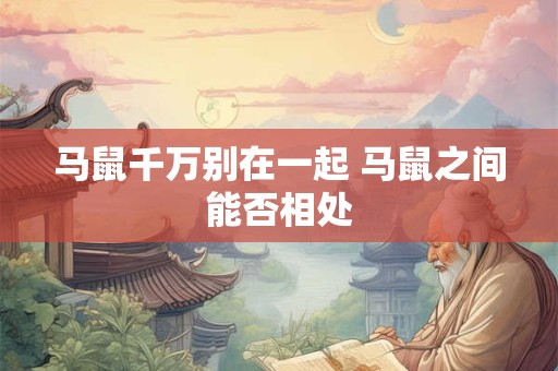 马鼠千万别在一起 马鼠之间能否相处