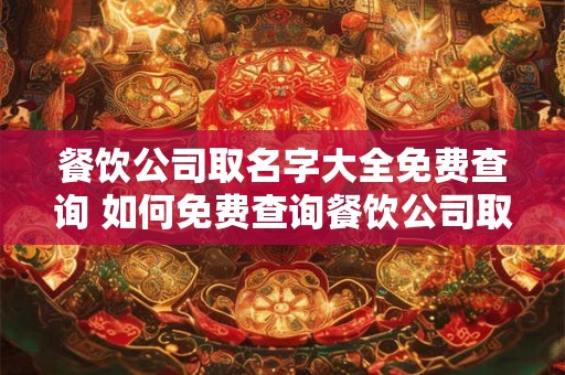 餐饮公司取名字大全免费查询 如何免费查询餐饮公司取名字大全