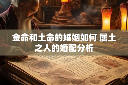 金命和土命的婚姻如何 属土之人的婚配分析