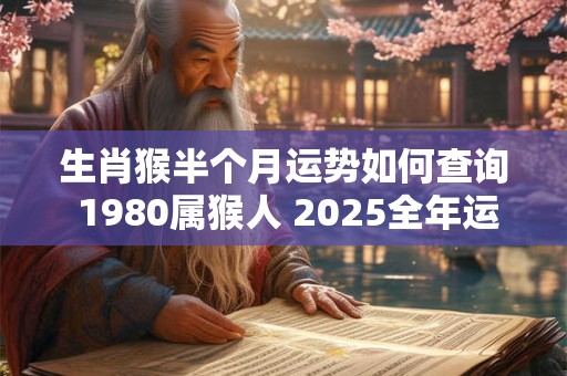 生肖猴半个月运势如何查询 1980属猴人 2025全年运势